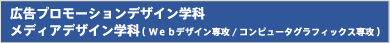 広告プロモーションデザイン学科
メディアデザイン学科( Webデザイン専攻/コンピュータグラフィックス専攻 )
