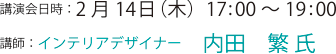 講演会日時:2月14日(木)17:00〜19:00
講師:インテリアデザイナー 内田 繁 氏